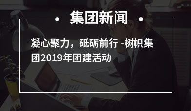 凝心聚力，砥砺前行 -树帜集团2019年团建活动