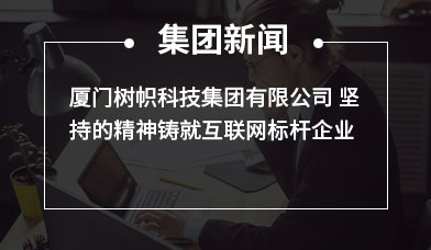 厦门树帜科技集团有限公司 坚持的精神铸就互联网标杆企业