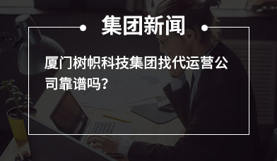 厦门树帜科技集团找代运营公司靠谱吗？