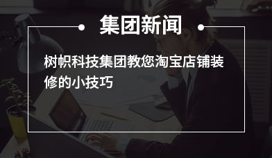 树帜科技集团教您淘宝店铺装修的小技巧