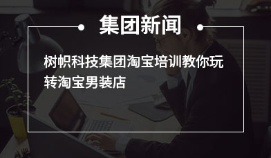 树帜科技集团淘宝培训教你玩转淘宝男装店