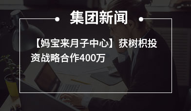 【妈宝来月子中心】获树枳投资战略合作400万