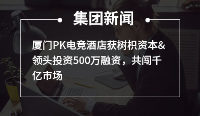 厦门PK电竞酒店获树枳资本&领头投资500万融资，共闯千亿市场