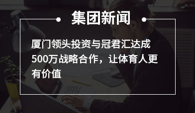 厦门领头投资与冠君汇达成500万战略合作，让体育人更有价值