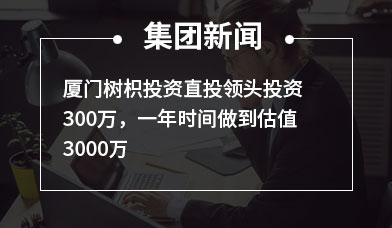 厦门树枳投资直投领头投资300万，一年时间做到估值3000万